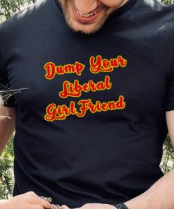 Dump Your Liberal Girlfriend T Shirt