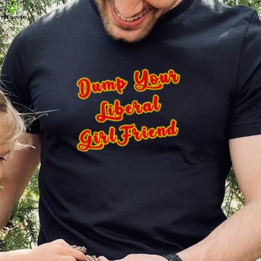 Dump Your Liberal Girlfriend T Shirt