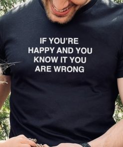 If You’re Happy And You Know It You Are Wrong Shirt