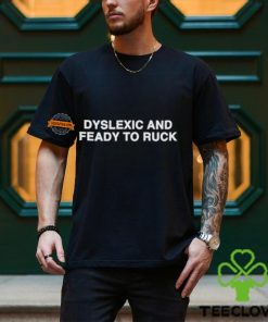 Dyslexic And Feady To Ruck Shirt