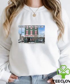 Dyslexic Nu Metal Fans Be Like No Way shirt 2 Dyslexic Nu Metal Fans Be Like No Way shirt