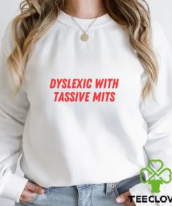 Dyslexic With Tassive Mits Shirt