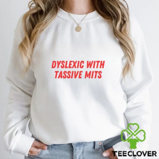 Dyslexic With Tassive Mits Shirt