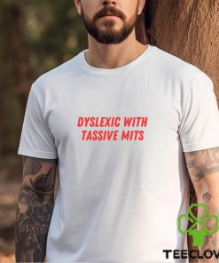 Dyslexic With Tassive Mits Shirt