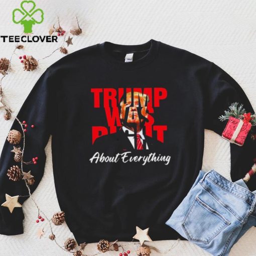 Trump Was Right About Everything Shirt