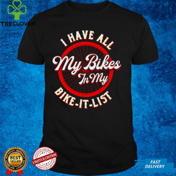 I Have All My Bikes In My Bike It List T hoodie, sweater, longsleeve, shirt v-neck, t-shirt