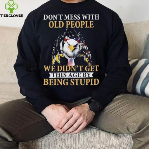 Eagle don’t mess with ould people we didn’t get this age by being stupid American flag t hoodie, sweater, longsleeve, shirt v-neck, t-shirt