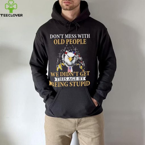 Eagle don’t mess with ould people we didn’t get this age by being stupid American flag t hoodie, sweater, longsleeve, shirt v-neck, t-shirt