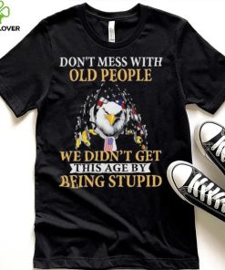 Eagle don’t mess with ould people we didn’t get this age by being stupid American flag t hoodie, sweater, longsleeve, shirt v-neck, t-shirt