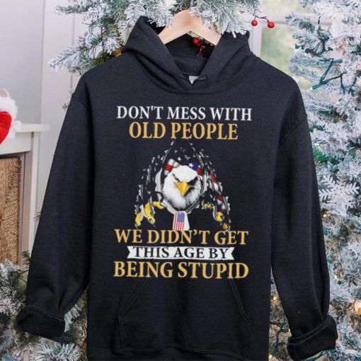 Eagle don’t mess with ould people we didn’t get this age by being stupid American flag t hoodie, sweater, longsleeve, shirt v-neck, t-shirt