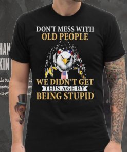 Eagle don’t mess with ould people we didn’t get this age by being stupid American flag t hoodie, sweater, longsleeve, shirt v-neck, t-shirt