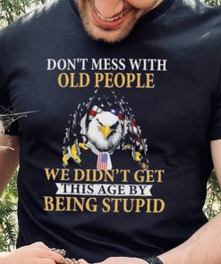 Eagle don’t mess with ould people we didn’t get this age by being stupid American flag t hoodie, sweater, longsleeve, shirt v-neck, t-shirt