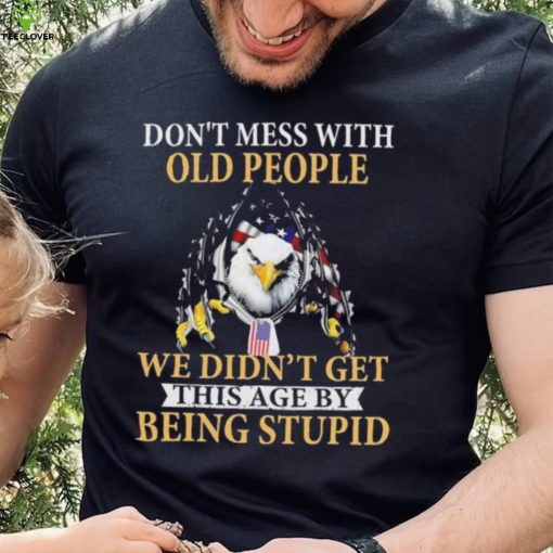 Eagle don’t mess with ould people we didn’t get this age by being stupid American flag t hoodie, sweater, longsleeve, shirt v-neck, t-shirt