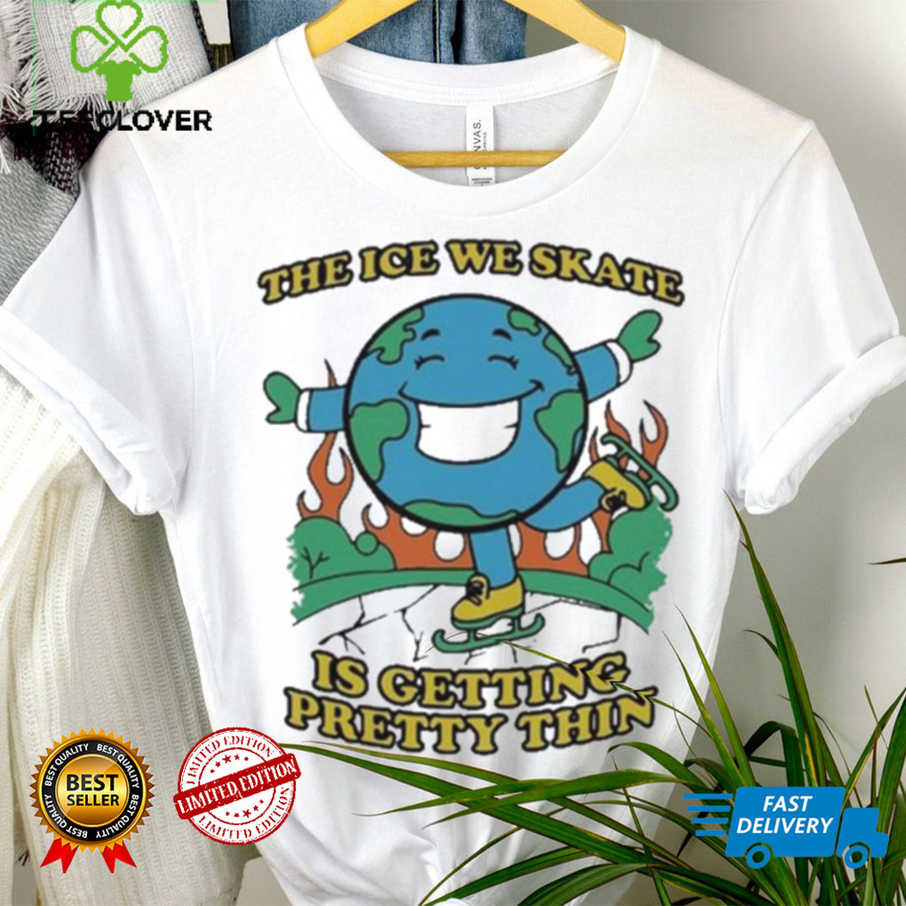 Earth Day The Ice We Skate Is Getting Pretty Thin shirt Earth Day The Ice We Skate Is Getting Pretty Thin shirt