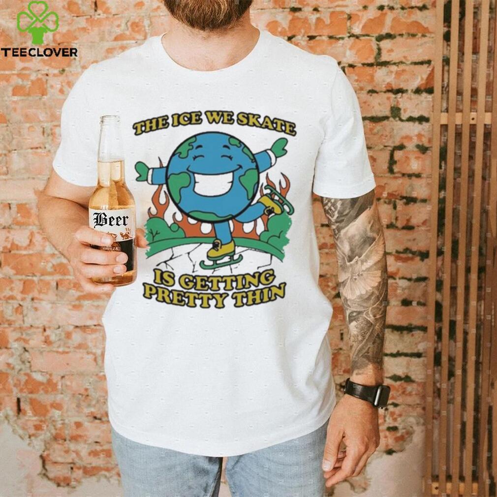Earth Day The Ice We Skate Is Getting Pretty Thin shirt Earth Day The Ice We Skate Is Getting Pretty Thin shirt