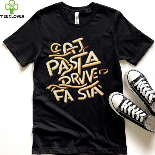 Eat Pasta Drive Fasta T hoodie, sweater, longsleeve, shirt v-neck, t-shirt