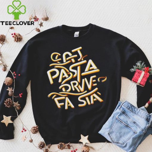 Eat Pasta Drive Fasta T hoodie, sweater, longsleeve, shirt v-neck, t-shirt