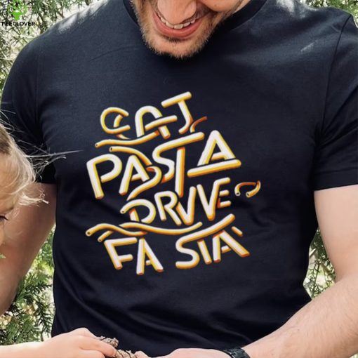 Eat Pasta Drive Fasta T hoodie, sweater, longsleeve, shirt v-neck, t-shirt