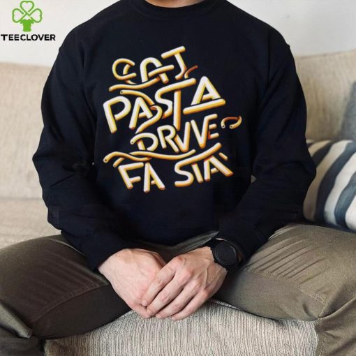 Eat Pasta Drive Fasta T hoodie, sweater, longsleeve, shirt v-neck, t-shirt