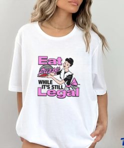 Eat Pussy While It's Still Legal Shirt