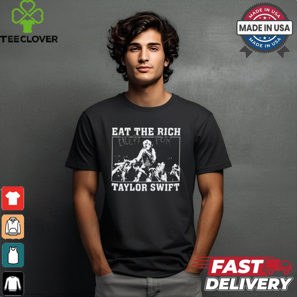 Eat The Rich Except For Taylor Swift Shirt Eat The Rich Except For Taylor Swift Shirt