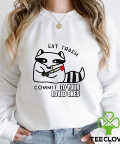 Eat Trash Commit To Your Loved Ones Shirt