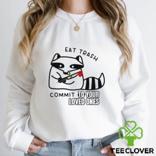 Eat Trash Commit To Your Loved Ones Shirt