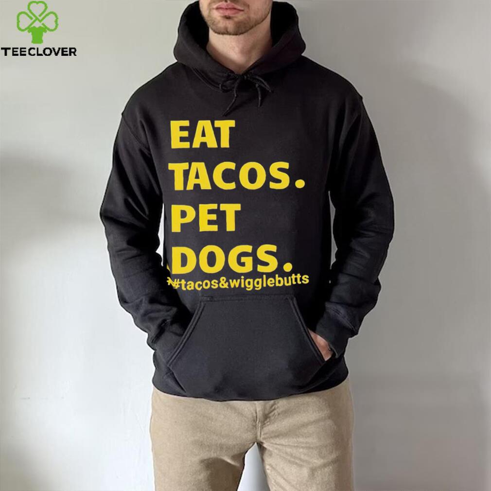Eat tacos pet dogs tacos and wigglebutts T shirt Eat tacos pet dogs tacos and wigglebutts T shirt