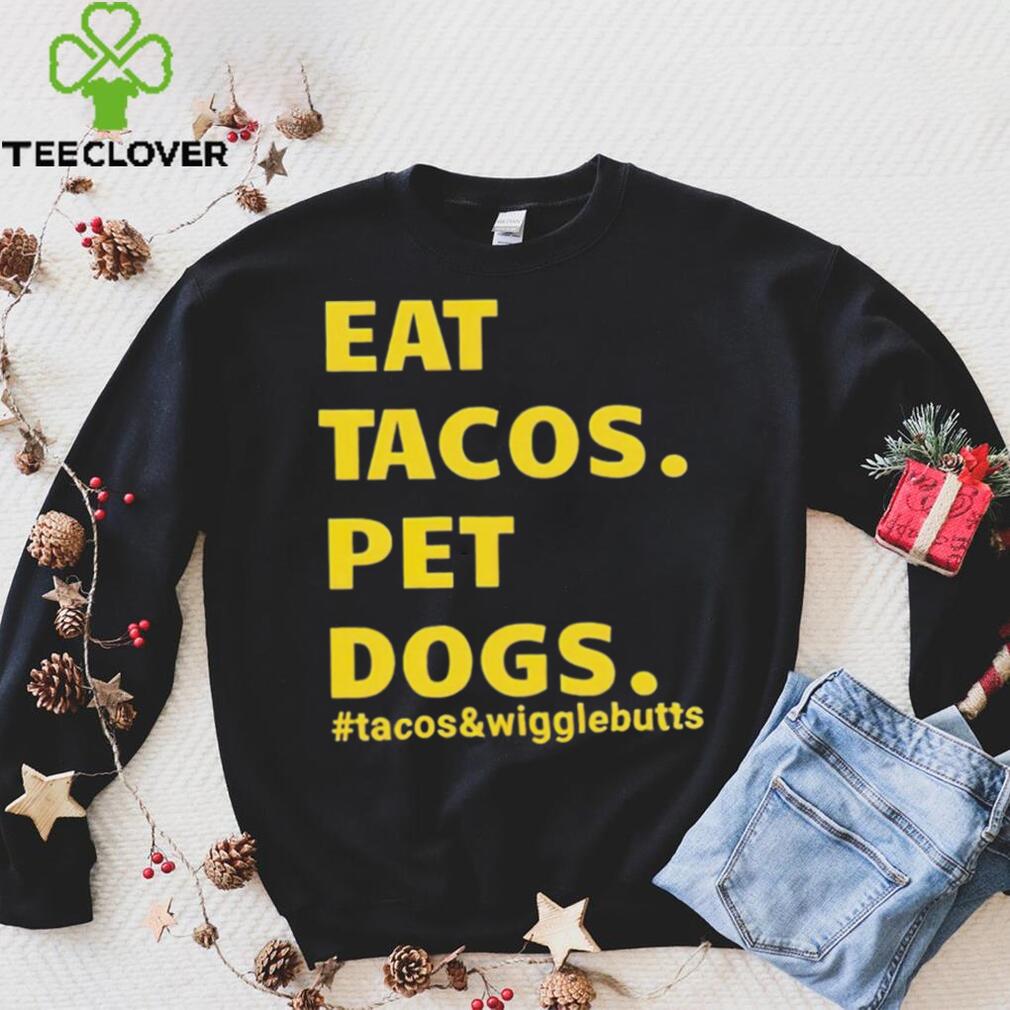 Eat tacos pet dogs tacos and wigglebutts T shirt Eat tacos pet dogs tacos and wigglebutts T shirt