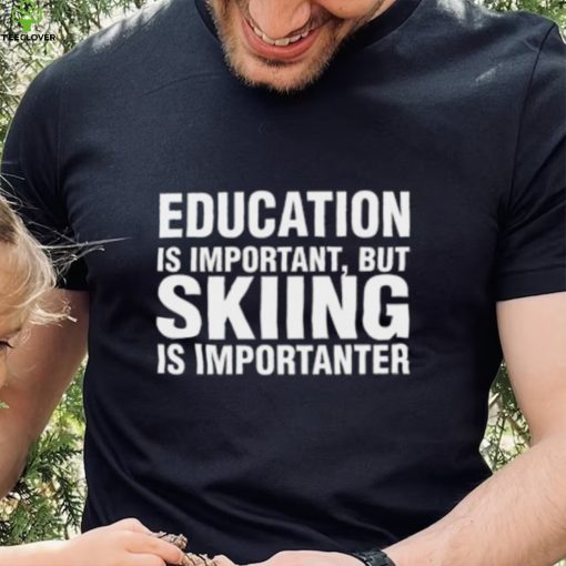 Education Is Important But Skiing Is Importanter Shirt