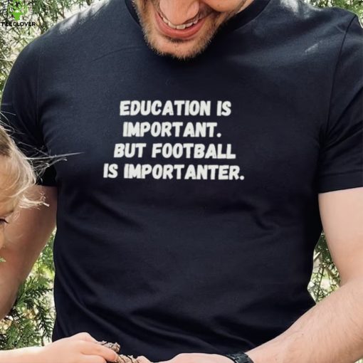 Education is important but Football is Importanter shirt