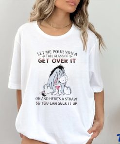 Eeyore Let Me Pour You A Tall Glass Of Get Over It Oh And Here’s A Straw So You Can Suck It Up shirt