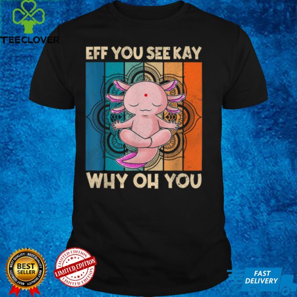 Eff You See Kay Why Oh You Retro Axolotl T Shirt