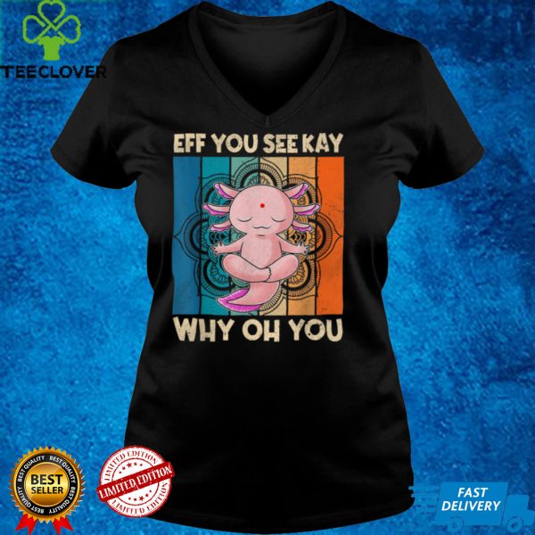 Eff You See Kay Why Oh You Retro Axolotl T Shirt