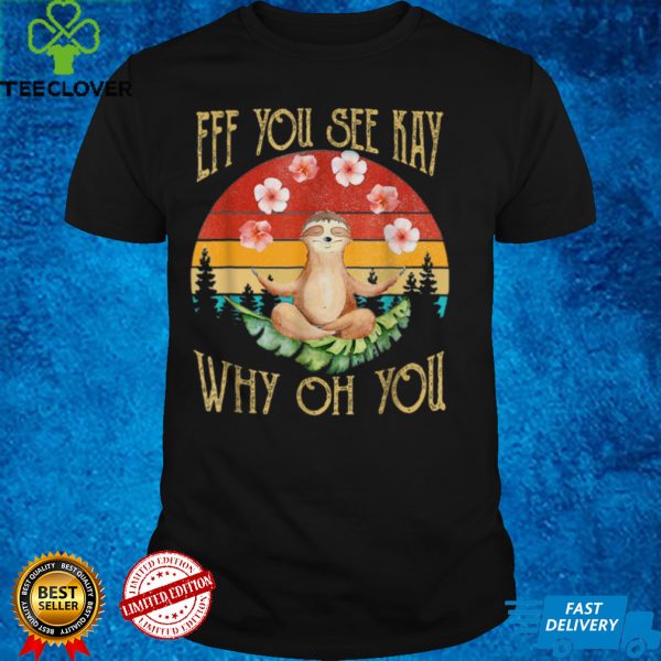 Eff You See Kay Why Oh You Sloth T Shirt