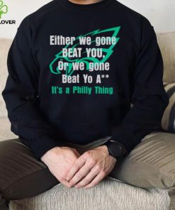 Either We Gone Beat You It’s A Philly Thing shirt