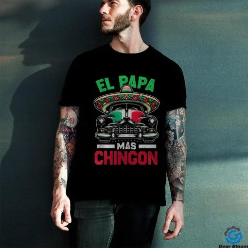 El Papa Mas Chingon Car Latino Dad Mexican Fathers Day hoodie, sweater, longsleeve, shirt v-neck, t-shirt