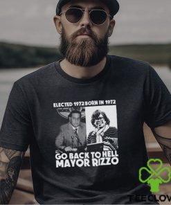 Elected 1972 Born In 1972 Go Back To Hell Mayor Rizzo Shirt