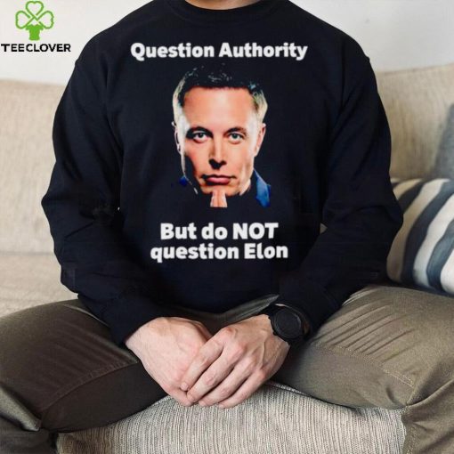 Elon Musk question authority but do not question Elon hoodie, sweater, longsleeve, shirt v-neck, t-shirt