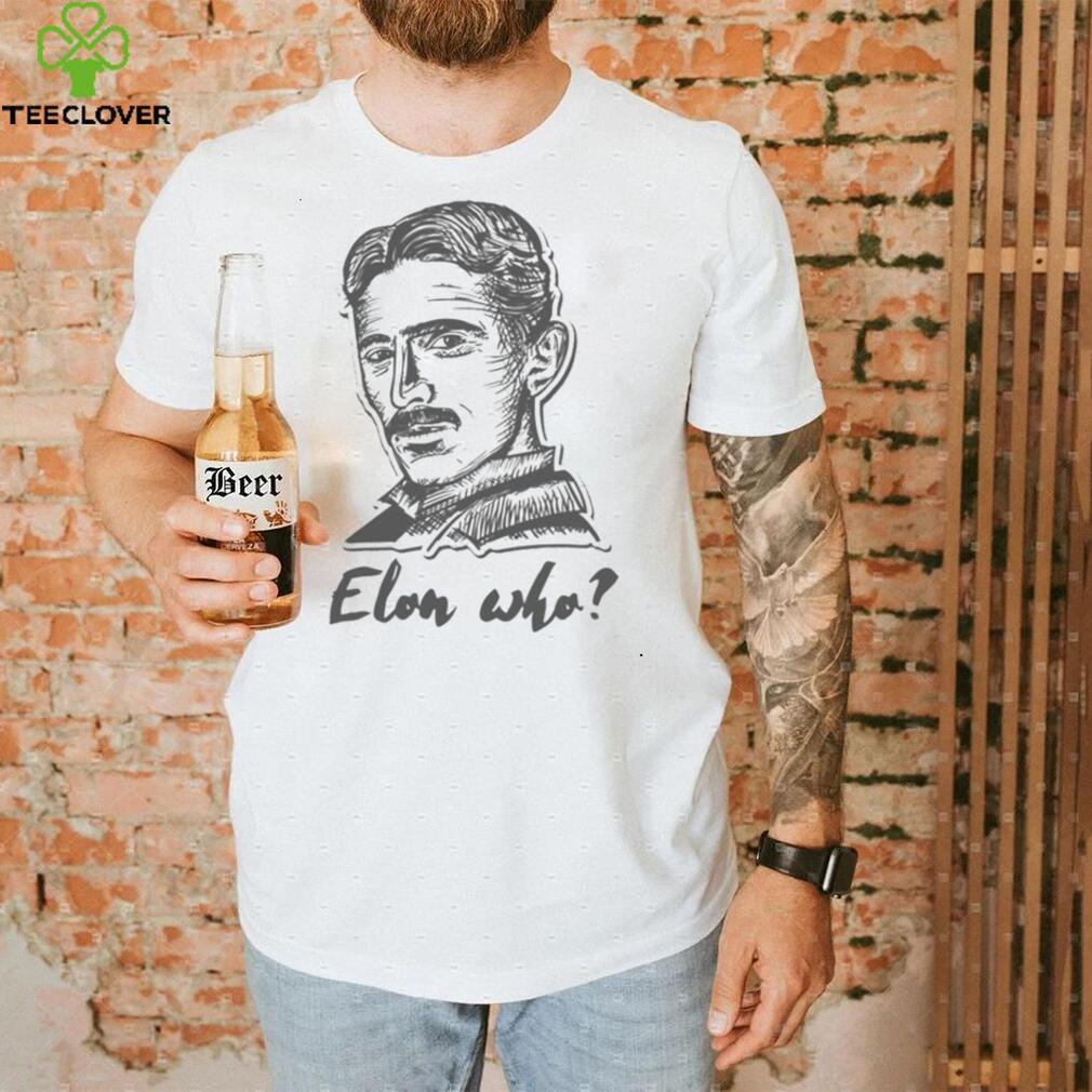 Elon Who Nikola Tesla Unisex T Shirt Elon Who Nikola Tesla Unisex T Shirt