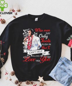 Elvis Presley Wise Men Say Only Fools Rush In But I Can’t Help Falling In Love With You Shirt