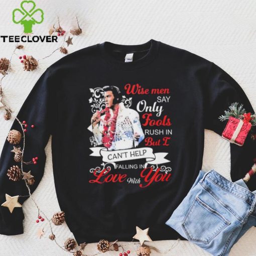 Elvis Presley Wise Men Say Only Fools Rush In But I Can’t Help Falling In Love With You Shirt