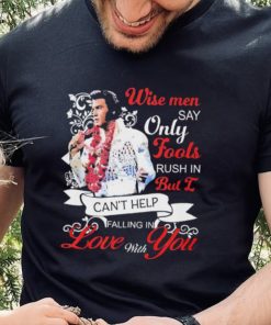 Elvis Presley Wise Men Say Only Fools Rush In But I Can’t Help Falling In Love With You Shirt