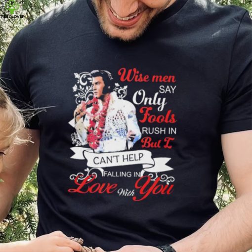 Elvis Presley Wise Men Say Only Fools Rush In But I Can’t Help Falling In Love With You Shirt