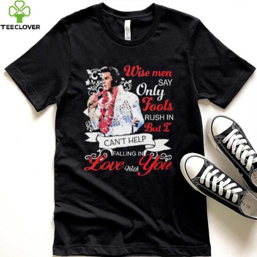 Elvis Presley Wise Men Say Only Fools Rush In But I Can’t Help Falling In Love With You Shirt