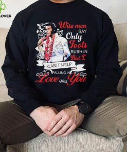 Elvis Presley Wise Men Say Only Fools Rush In But I Can’t Help Falling In Love With You Shirt