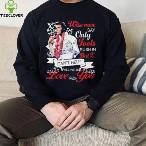 Elvis Presley Wise Men Say Only Fools Rush In But I Can’t Help Falling In Love With You Shirt