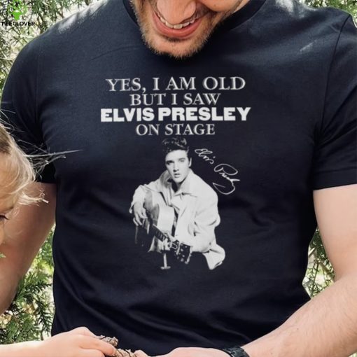 Elvis Presley yes I am old but I saw on stage signature 2022 hoodie, sweater, longsleeve, shirt v-neck, t-shirt