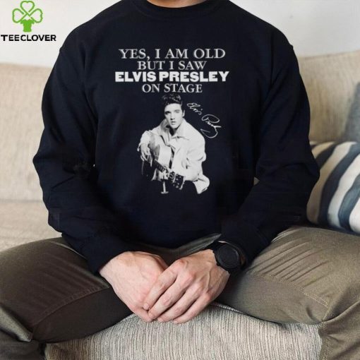 Elvis Presley yes I am old but I saw on stage signature 2022 hoodie, sweater, longsleeve, shirt v-neck, t-shirt