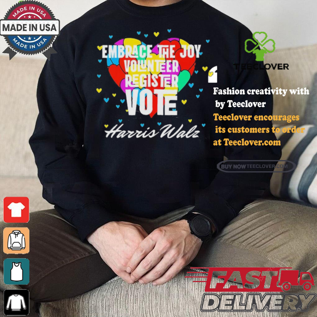 Embrace the Joy Volunteer Register Vote Harris Walz T Shirt Embrace the Joy Volunteer Register Vote Harris Walz T Shirt